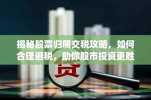 揭秘股票归属交税攻略,如何合理避税,助你股市投资更胜一筹?