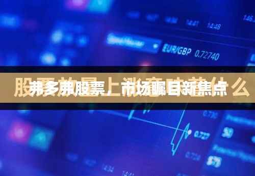 弗多弗股票,市场瞩目新焦点